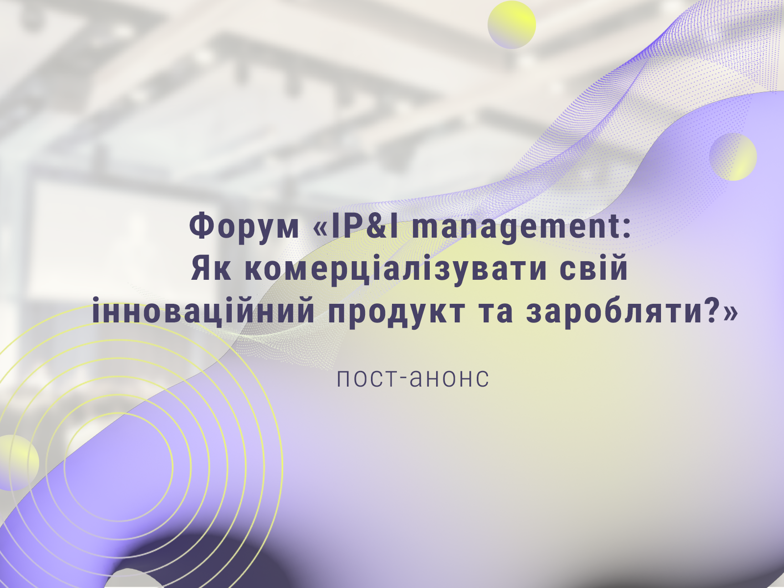 Пост-реліз форуму «IP&I management: Як комерціалізувати свій інноваційний продукт та заробляти?»